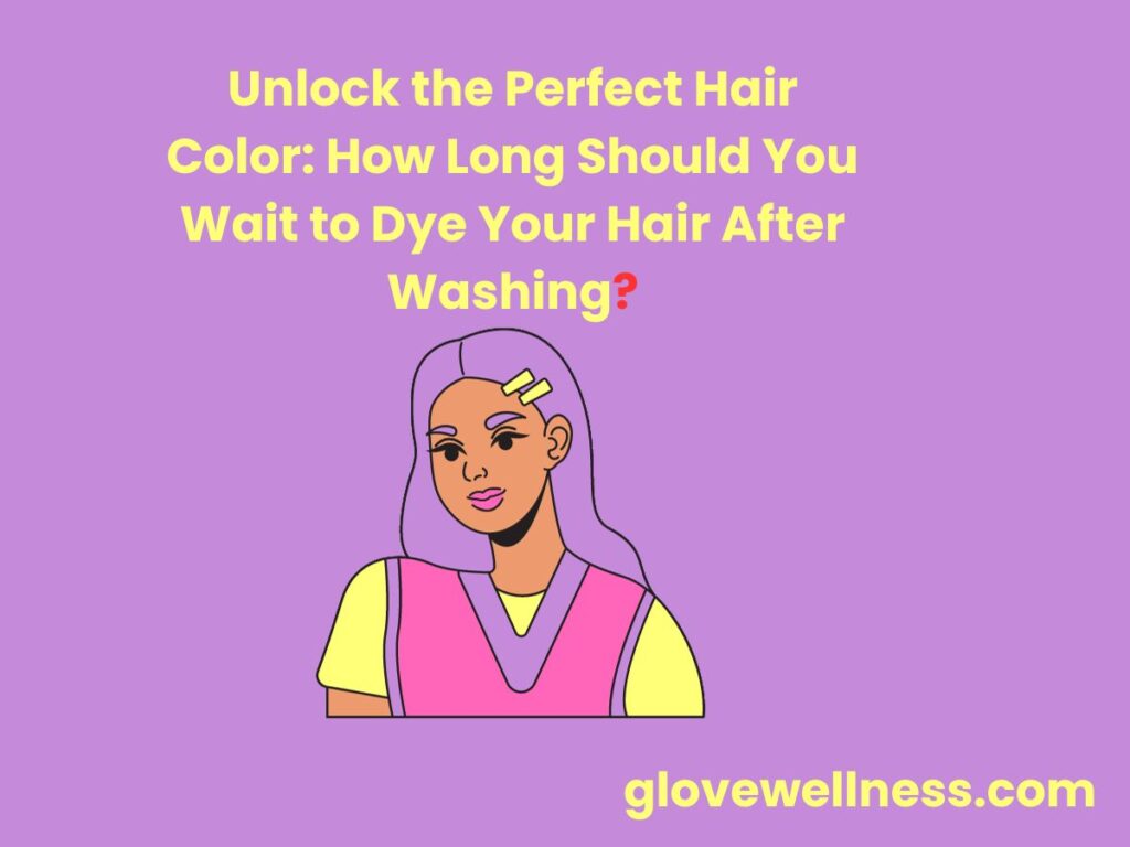 Unlock the Perfect Hair Color How Long Should You Wait to Dye Your Hair After Washing