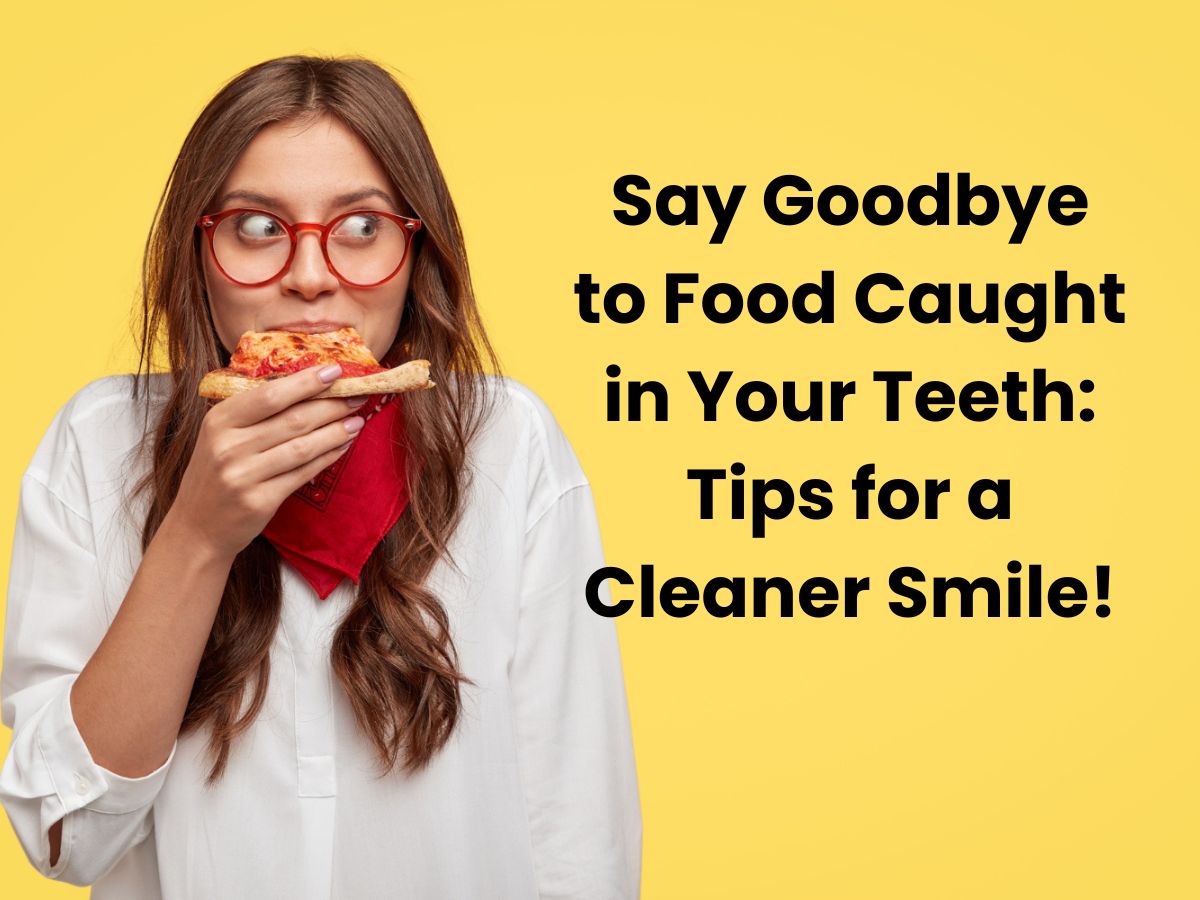 Say Goodbye to Food Caught in Your Teeth Tips for a Cleaner Smile!