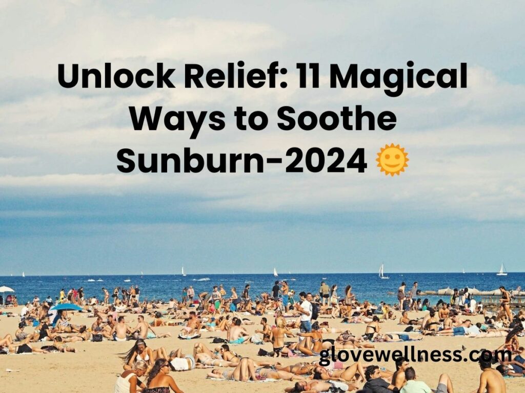 Unlock Relief 11 Magical Ways to Soothe Sunburn-2024 🌞